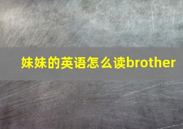 妹妹的英语怎么读brother