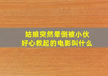 姑娘突然晕倒被小伙好心救起的电影叫什么