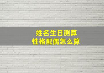 姓名生日测算性格配偶怎么算