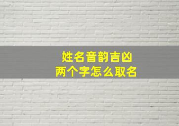 姓名音韵吉凶两个字怎么取名