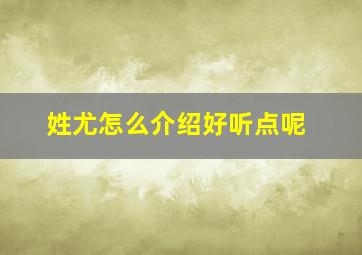 姓尤怎么介绍好听点呢