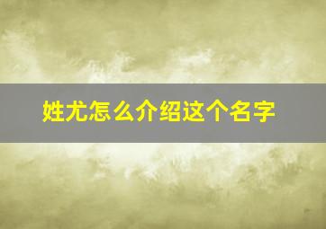 姓尤怎么介绍这个名字