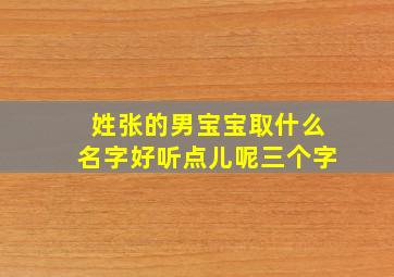 姓张的男宝宝取什么名字好听点儿呢三个字