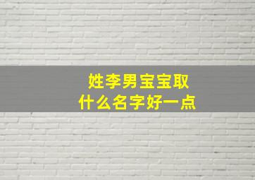 姓李男宝宝取什么名字好一点