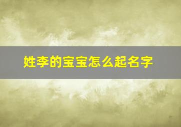 姓李的宝宝怎么起名字