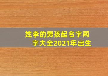 姓李的男孩起名字两字大全2021年出生