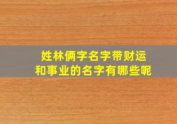 姓林俩字名字带财运和事业的名字有哪些呢