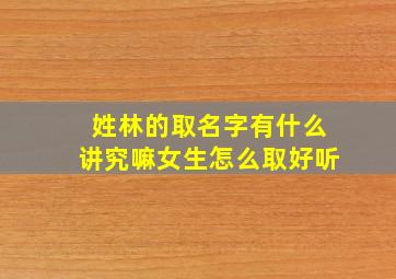 姓林的取名字有什么讲究嘛女生怎么取好听