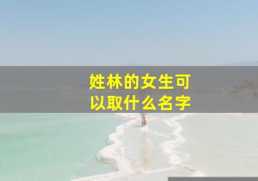 姓林的女生可以取什么名字