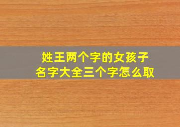 姓王两个字的女孩子名字大全三个字怎么取