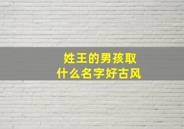 姓王的男孩取什么名字好古风