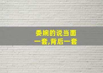 委婉的说当面一套,背后一套