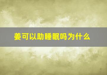 姜可以助睡眠吗为什么