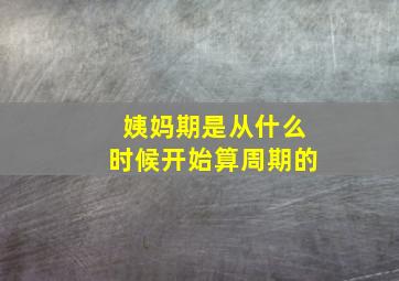 姨妈期是从什么时候开始算周期的