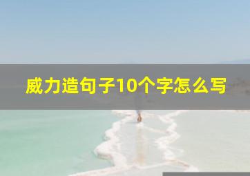 威力造句子10个字怎么写