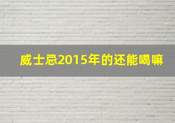 威士忌2015年的还能喝嘛