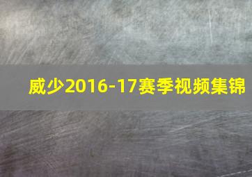 威少2016-17赛季视频集锦