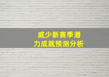 威少新赛季潜力成就预测分析