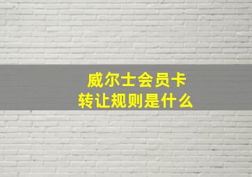 威尔士会员卡转让规则是什么