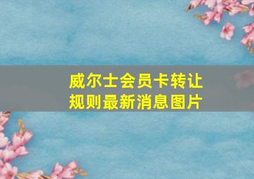 威尔士会员卡转让规则最新消息图片