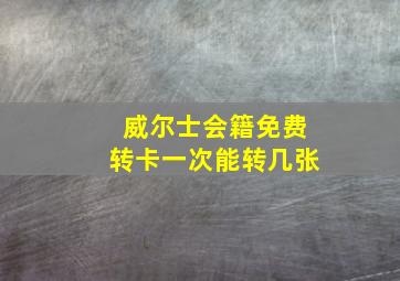 威尔士会籍免费转卡一次能转几张