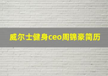 威尔士健身ceo周锦豪简历