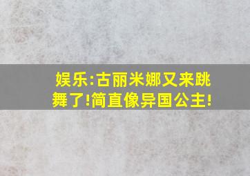 娱乐:古丽米娜又来跳舞了!简直像异国公主!