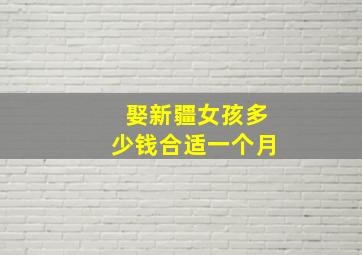 娶新疆女孩多少钱合适一个月