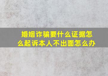 婚姻诈骗要什么证据怎么起诉本人不出面怎么办