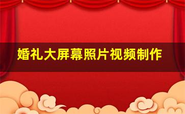 婚礼大屏幕照片视频制作