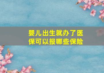 婴儿出生就办了医保可以报哪些保险