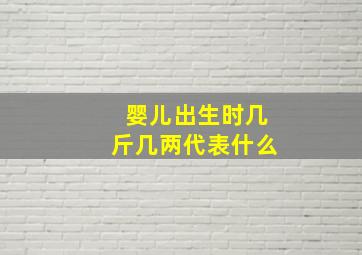 婴儿出生时几斤几两代表什么