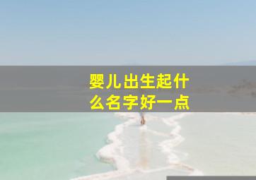 婴儿出生起什么名字好一点