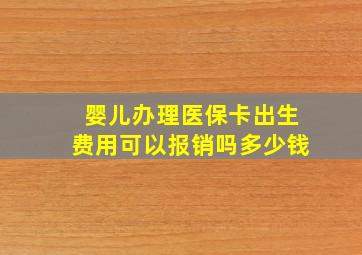 婴儿办理医保卡出生费用可以报销吗多少钱