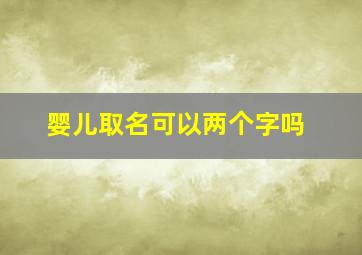 婴儿取名可以两个字吗