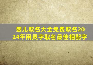 婴儿取名大全免费取名2024年用灵字取名最佳相配字