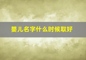 婴儿名字什么时候取好