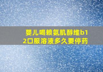 婴儿喝赖氨肌醇维b12口服溶液多久要停药