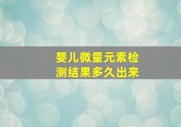 婴儿微量元素检测结果多久出来