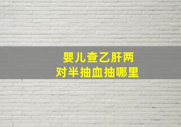 婴儿查乙肝两对半抽血抽哪里