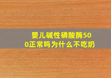 婴儿碱性磷酸酶500正常吗为什么不吃奶