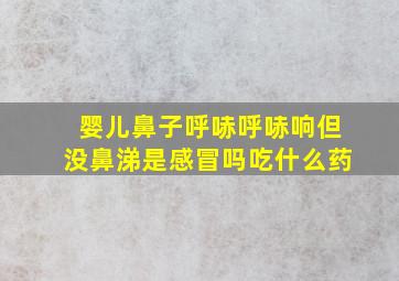 婴儿鼻子呼哧呼哧响但没鼻涕是感冒吗吃什么药