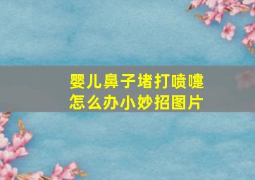 婴儿鼻子堵打喷嚏怎么办小妙招图片