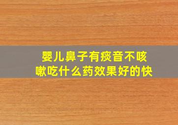 婴儿鼻子有痰音不咳嗽吃什么药效果好的快