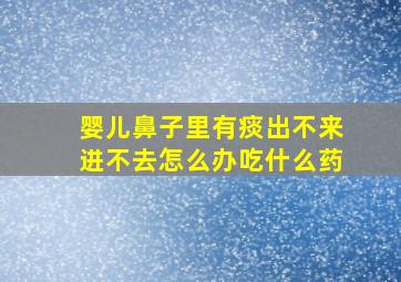 婴儿鼻子里有痰出不来进不去怎么办吃什么药