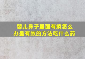 婴儿鼻子里面有痰怎么办最有效的方法吃什么药