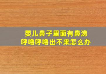 婴儿鼻子里面有鼻涕呼噜呼噜出不来怎么办