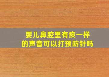 婴儿鼻腔里有痰一样的声音可以打预防针吗