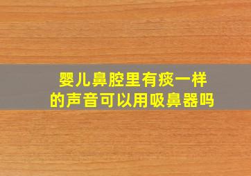 婴儿鼻腔里有痰一样的声音可以用吸鼻器吗