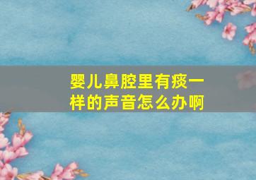 婴儿鼻腔里有痰一样的声音怎么办啊